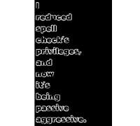 I Reduced Spell Check's Privileges, And Now It's Being Passive Agressive: Cute and Funny Random Thoughts Journal Notebook - Fun Gift Idea - For ... -Anyone Who Dares To Be Different-Anyone