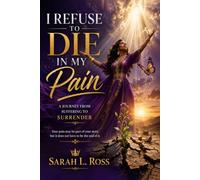 I Refuse to Die in My Pain: A Journey from Suffering to Surrender