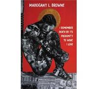 I Remember Death By Its Proximity to What I Love by Mahogany L. Browne Mahogany L. Browne (Auteur)