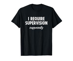 I Require Supervision Supposedly T-Shirt
