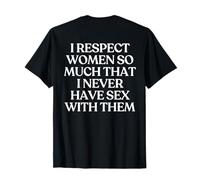 I Respect Women So Much That I Never Have Sex with Them T-Shirt