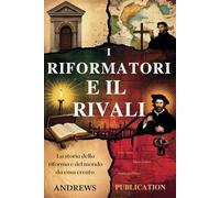 I Riformatori e il Rivali: La Storia della Riforma e del Mondo da essa Creato