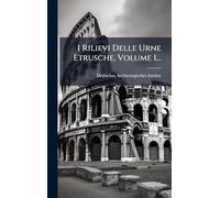 I Rilievi Delle Urne Etrusche, Volume 1...