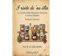 I risète de 'na ólta: Le ricette della bisnonna Teresina e nonna Sandra - Vol. 8: Le mie ricette