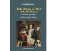 I riti della coppia in Romagna. Corteggiamento, fidanzamento, nozze e vita matrimoniale nella cultura popolare e contadina