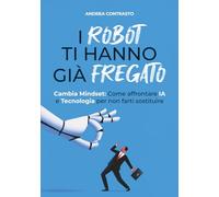 I Robot ti hanno già fregato: Cambia Mindset. Come affrontare IA e Tecnologia per non farti sostituire