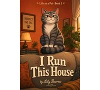 I Run This House: The Secret Life of a Cat - Told by the Cat