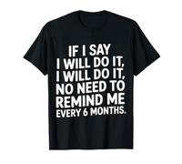 I Said I'll Do It No Need to Remind Me Every 6 Months- T-Shirt