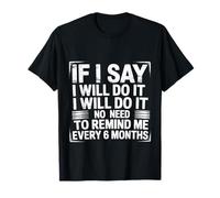 I Said I'll Do It No Need to Remind Me Every 6 Months - T-Shirt