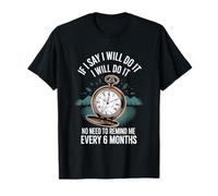 I Said I'll Do It No Need to Remind Me Every 6Months- T-Shirt