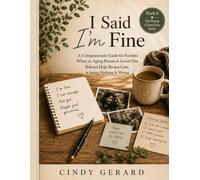I Said I'm Fine: A Compassionate Guide for Families When an Aging Parent or Loved One Refuses Help, Resists Care, or Insists Nothing Is Wrong.