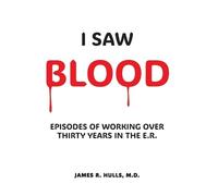 I Saw BLOOD: Episodes of Working Over 30 Years in the E.R.