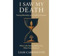 I Saw My Death: Facing Mortality and Finding Purpose: When Life Flashes Before You, What Truly Matters?