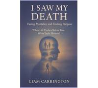 I Saw My Death: Facing Mortality and Finding Purpose: When Life Flashes Before You, What Truly Matters?