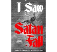 I Saw Satan Fall: A Narrative of Creation’s Timeline, Angels, The Fall, Redemption’s Bloodline and the Crushing of Satan’s Head as told by the Angel Barius
