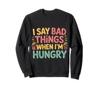 I Say Bad Things When I'm Hungry Hanger Issue Food - Sweatshirt