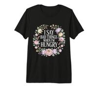 I Say Bad Things When I'm Hungry Hanger Issue Food - T-Shirt Haut de Gamme