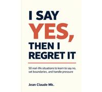 I Say Yes, Then I Regret It: 50 Real-Life Situations to Learn to Say No, Set Boundaries, and Handle Pressure