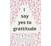 I Say Yes To Grattitude: Daily Guide To Practice Self-Love, Place For Daily Tips, Affirmations And Accomplishments