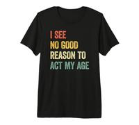 I See No Good Reason to Act My Age T-Shirt Haut de Gamme