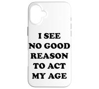 I See No Good Reason to Agt My Age Coque pour iPhone 16 Plus