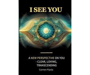 I see you: A new perspective on yourself: clear, loving, transcending
