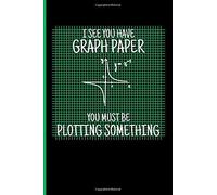 I See You Have Graph Paper You Must Be Plotting Something: Math Blank Lined Notebook Journal