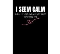 I Seem Calm, But in My Head, I’ve Already Killed You Three Times - Funny Notebook | 120 Pages, 6x9 Inches: A Hilarious Sarcastic Gift Notebook for Friends, Coworkers & More