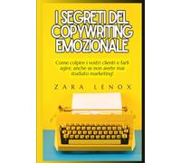 I SEGRETI DEL COPYWRITING EMOZIONALE: Come colpire i vostri clienti e farli agire, anche se non avete mai studiato marketing!