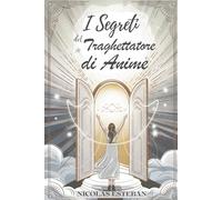 I Segreti del Traghettatore di Anime: Diventa una Guida Spirituale Aiuta le Anime e Padroneggia la Comunicazione con gli Spiriti