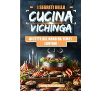 I Segreti della Cucina Vichinga: Ricette del Nord da Tempi Lontani: Esplora l'Antica Tradizione Culinaria con Ricette Autentiche e Immagini Esclusive per Ogni Piatto!