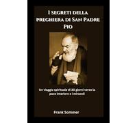 I segreti della preghiera di San Padre Pio: Un viaggio spirituale di 30 giorni verso la pace interiore e i miracoli