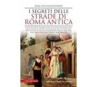 I Segreti Delle Strade Di Roma Antica. Una Nuova Storia Della Città Eterna Nei Racconti E Nelle Leggende Delle Sue Vie, Dei Suoi Vicoli E Delle Sue Piazze