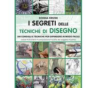 I segreti delle tecniche di disegno. 200 consigli e tecniche per dipingere in modo facile. Ediz. a colori