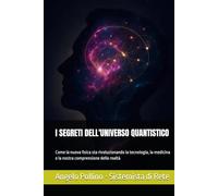 I SEGRETI DELL'UNIVERSO QUANTISTICO: Come la nuova fisica sta rivoluzionando la tecnologia, la medicina e la nostra comprensione della realtà