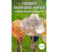 I Segreti di un'arte antica. Tecniche e pratiche di essiccazione: Manuale completo con 6 tecniche antiche e moderne, mini guide passo passo, consigli botanici e ispirazioni per conservare la bellezza