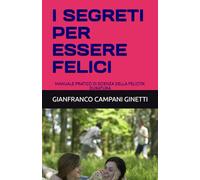 I SEGRETI PER ESSERE FELICI: MANUALE PRATICO DI SCIENZA DELLA FELICITA' DURATURA