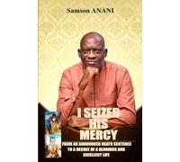 I SEIZED HIS MERCY: FROM AN ANNOUNCED DEATH SENTENCE TO A DECREE OF A GLORIOUS AND EXCELLENT LIFE