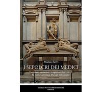 I sepolcri dei Medici. Traslazioni, esumazioni, ricognizioni (1467-2019) La storia. La cronaca. Due casi emblematici