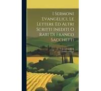 I Sermoni Evangelici, Le Lettere Ed Altri Scritti Inediti O Rari Di Franco Sacchetti