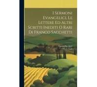 I Sermoni Evangelici, Le Lettere Ed Altri Scritti Inediti O Rari Di Franco Sacchetti