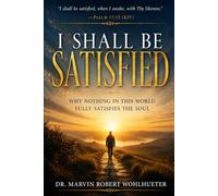 I Shall Be Satisfied: Why Nothing in This World Fully Satisfies the Soul