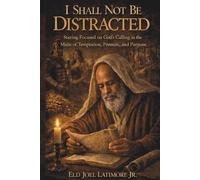 I SHALL NOT BE DISTRACTED: Staying Focused on God’s Calling in the Midst of Temptation, Pressure, and Purpose