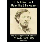 I Shall Not Look Upon His Like Again: The Autobiography of Edmund W. Brooks (1825-1898)