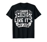 I Shape Minds Like It's My Job Teacher T-Shirt
