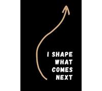 I Shape What Comes Nex: Inspiration, Motivation, Journal, Notebook To Write