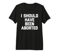 I Should Have Been Aborted - Drôle de Dicton Sarcastique Fantaisie T-Shirt Haut de Gamme