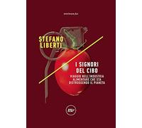 I signori del cibo. Viaggio nell'industria alimentare che sta distruggendo il pianeta