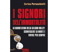I signori dell'immortalità. La nuova sfida della Silicon Valley: sconfiggere la morte e vivere per sempre