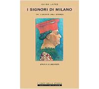 I Signori di Milano. Dai Visconti agli Sforza. Storia e segreti
